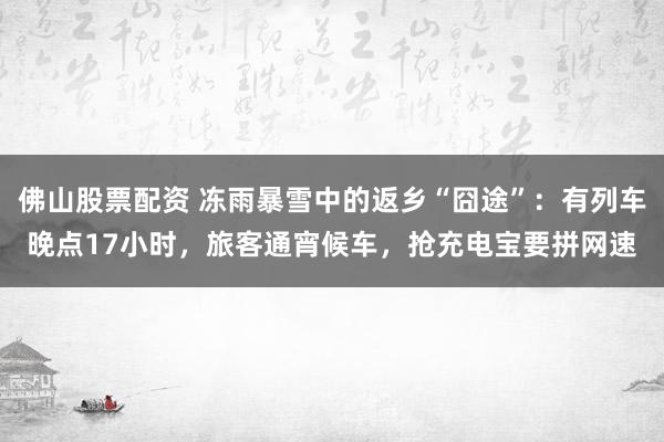 佛山股票配资 冻雨暴雪中的返乡“囧途”：有列车晚点17小时，旅客通宵候车，抢充电宝要拼网速