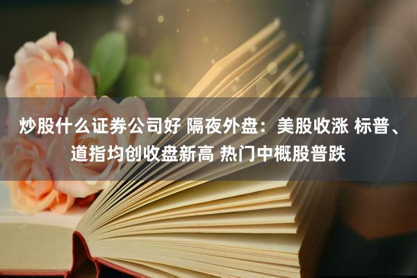 炒股什么证券公司好 隔夜外盘：美股收涨 标普、道指均创收盘新高 热门中概股普跌