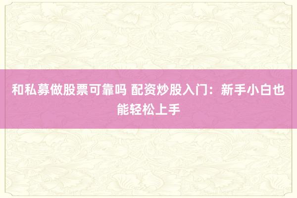 和私募做股票可靠吗 配资炒股入门：新手小白也能轻松上手