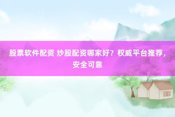 股票软件配资 炒股配资哪家好？权威平台推荐，安全可靠