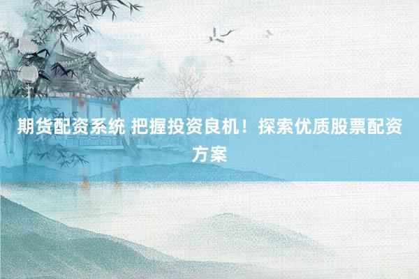 期货配资系统 把握投资良机！探索优质股票配资方案